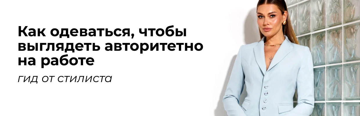 Как одеваться, чтобы выглядеть авторитетно на работе: гид от стилиста