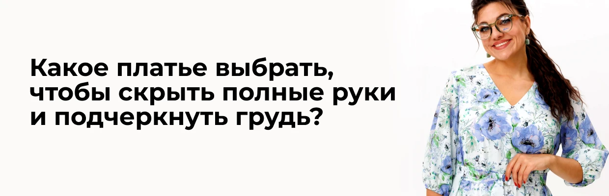 Какое платье выбрать, чтобы скрыть полные руки и подчеркнуть грудь?
