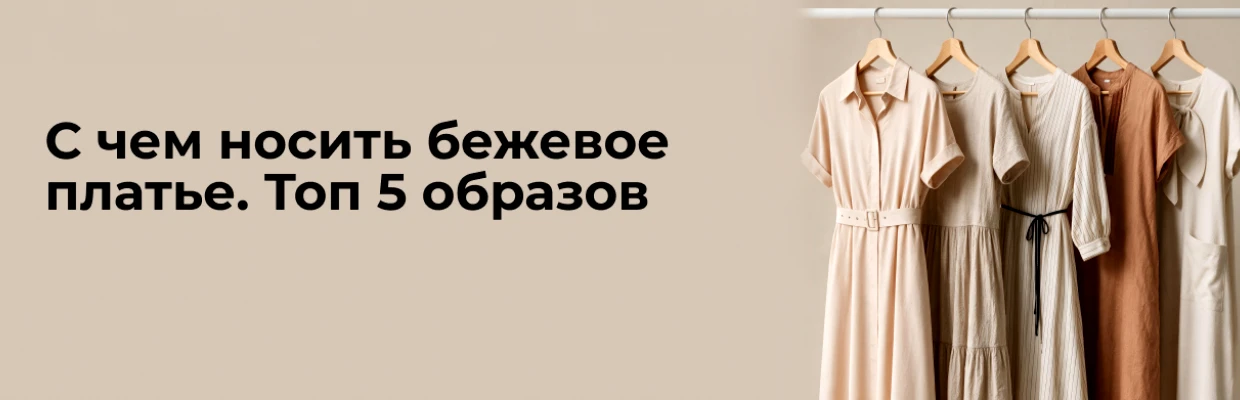 С чем носить бежевое платье. Топ 5 образов