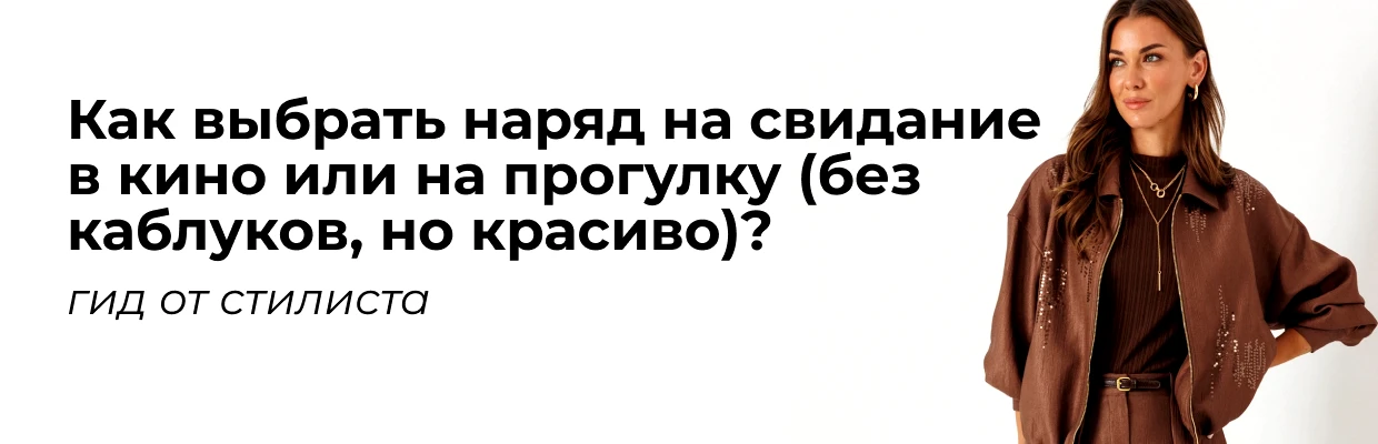 Как выбрать идеальный наряд для свидания в кино или на прогулке (без каблуков, но красиво)