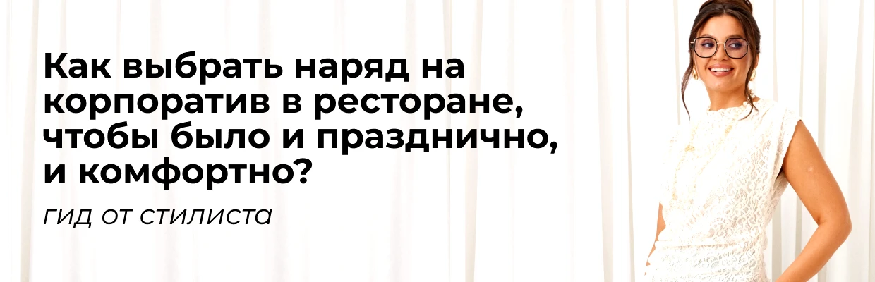 Как выбрать наряд на корпоратив в ресторане, чтобы было и празднично, и комфортно? Гид от стилиста
