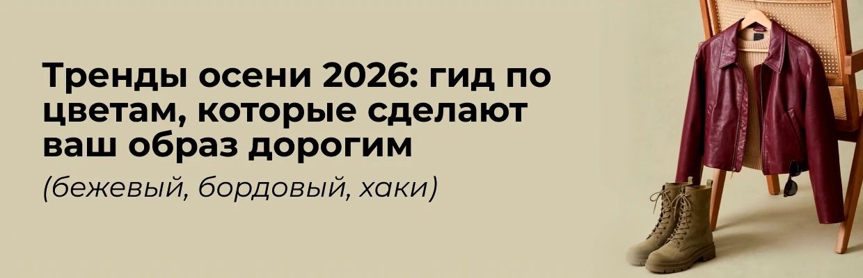 Тренды осени 2026: гид по цветам, которые сделают ваш образ дорогим (бежевый, бордовый, хаки)