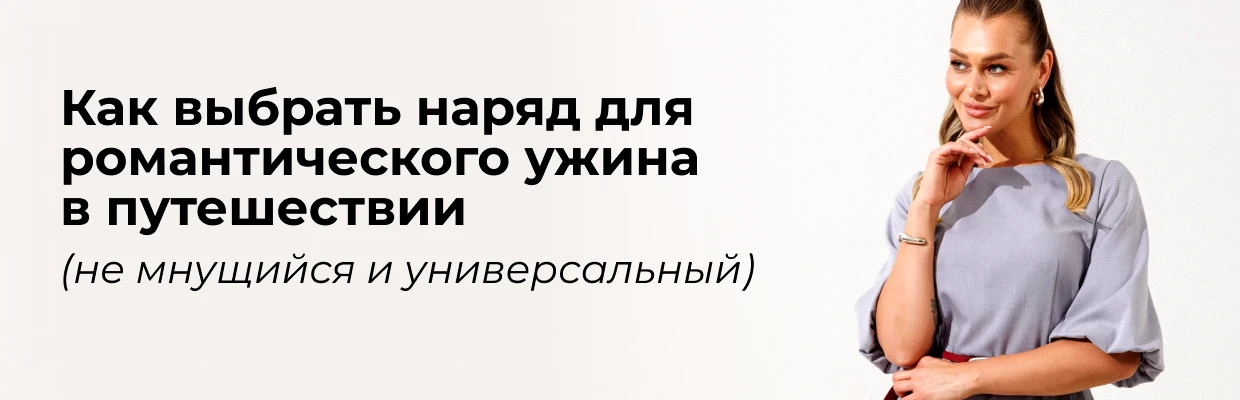 Как выбрать наряд для романтического ужина в путешествии (не мнущийся и универсальный)