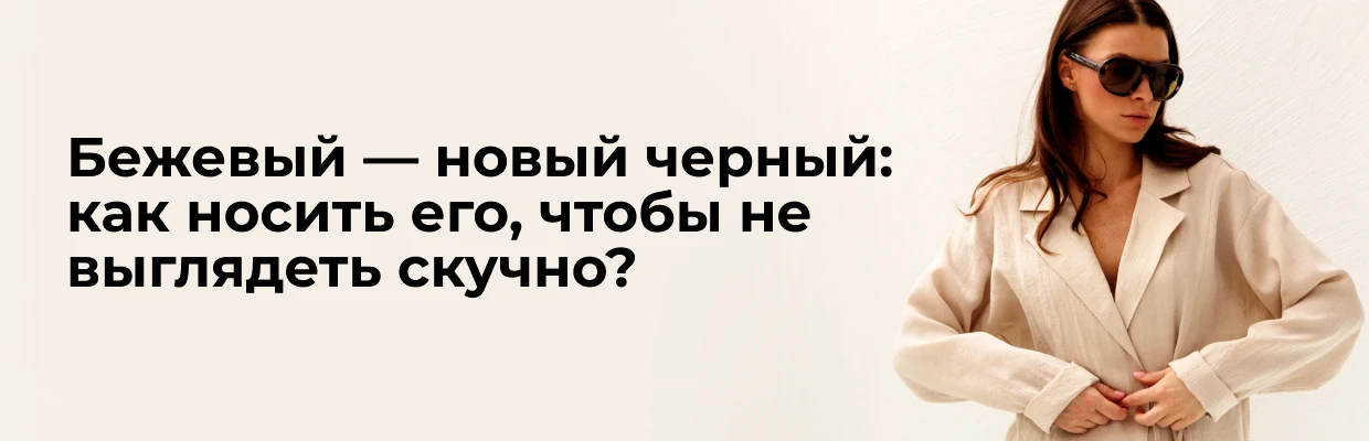 Бежевый &mdash; новый черный: как носить его, чтобы не выглядеть скучно?