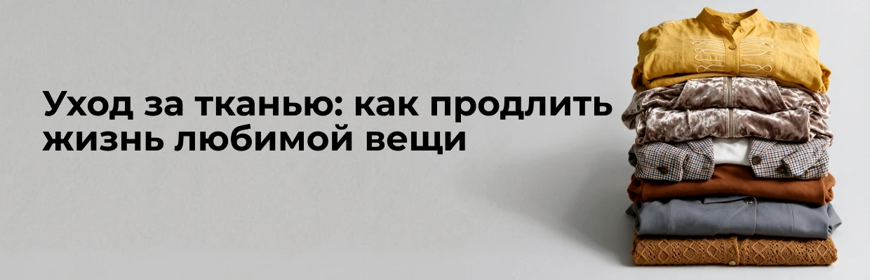Уход за тканью: как продлить жизнь любимой вещи