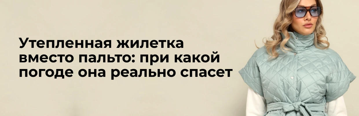 Утепленная жилетка вместо пальто: при какой погоде она реально спасет