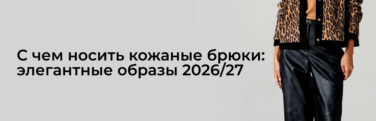 С чем носить кожаные брюки: элегантные образы 2026/27